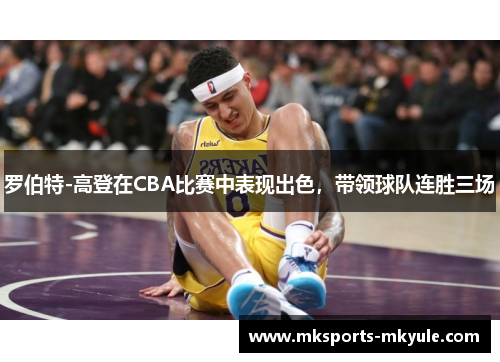 罗伯特-高登在CBA比赛中表现出色，带领球队连胜三场