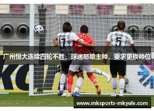广州恒大连续四轮不胜，球迷怒喷主帅，要求更换帅位