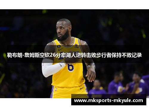 勒布朗-詹姆斯空砍26分率湖人逆转击败步行者保持不败记录