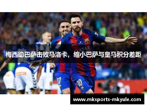 梅西助巴萨击败马洛卡，缩小巴萨与皇马积分差距