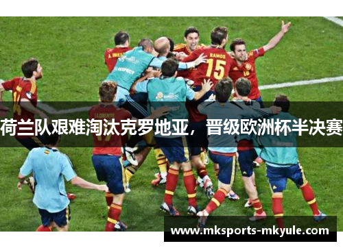 荷兰队艰难淘汰克罗地亚，晋级欧洲杯半决赛