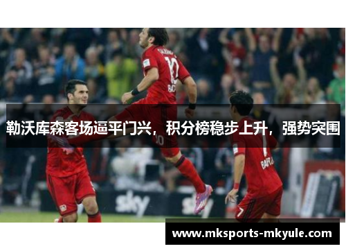 勒沃库森客场逼平门兴，积分榜稳步上升，强势突围