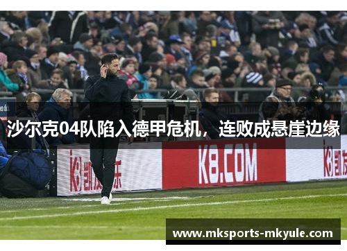 沙尔克04队陷入德甲危机，连败成悬崖边缘