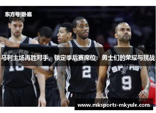 马刺主场再胜对手，锁定季后赛席位：勇士们的荣耀与挑战
