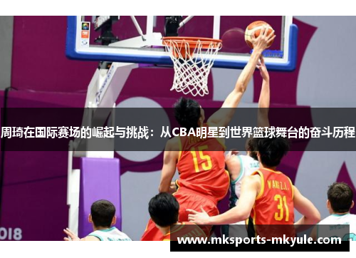 周琦在国际赛场的崛起与挑战：从CBA明星到世界篮球舞台的奋斗历程