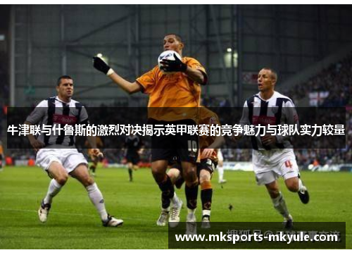 牛津联与什鲁斯的激烈对决揭示英甲联赛的竞争魅力与球队实力较量